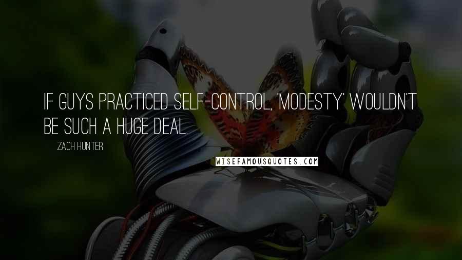 Zach Hunter Quotes: If guys practiced self-control, 'modesty' wouldn't be such a huge deal.
