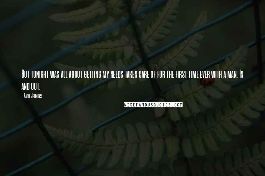 Zach Jenkins Quotes: But tonight was all about getting my needs taken care of for the first time ever with a man. In and out.