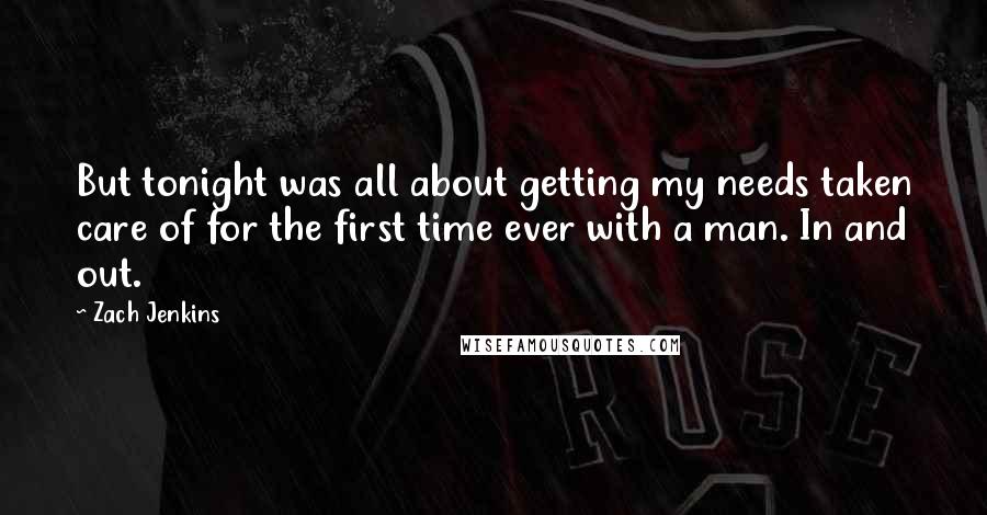 Zach Jenkins Quotes: But tonight was all about getting my needs taken care of for the first time ever with a man. In and out.