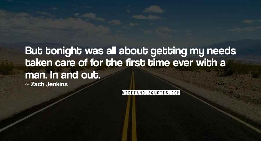 Zach Jenkins Quotes: But tonight was all about getting my needs taken care of for the first time ever with a man. In and out.