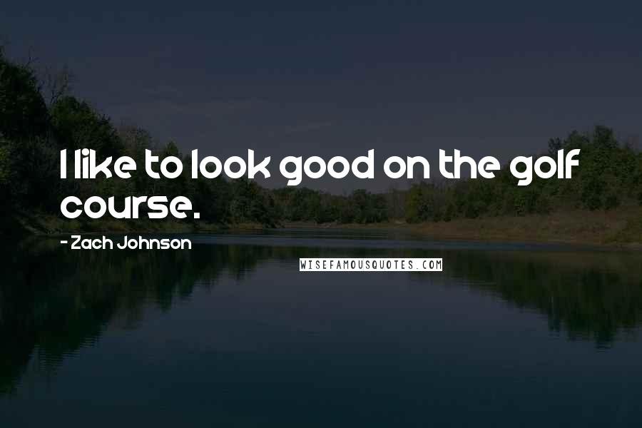 Zach Johnson Quotes: I like to look good on the golf course.