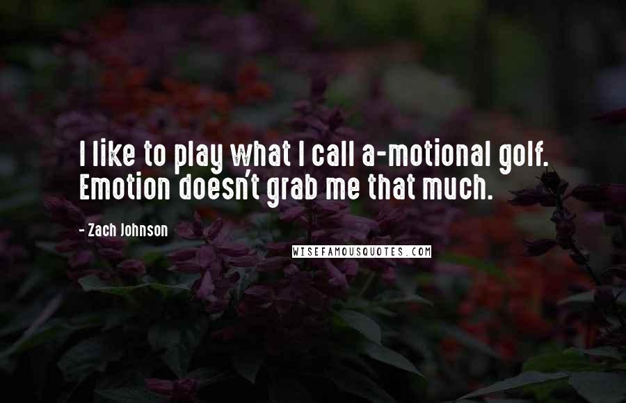 Zach Johnson Quotes: I like to play what I call a-motional golf. Emotion doesn't grab me that much.