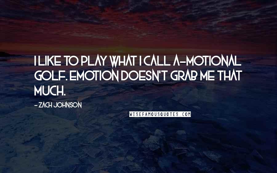 Zach Johnson Quotes: I like to play what I call a-motional golf. Emotion doesn't grab me that much.