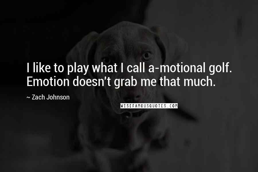 Zach Johnson Quotes: I like to play what I call a-motional golf. Emotion doesn't grab me that much.