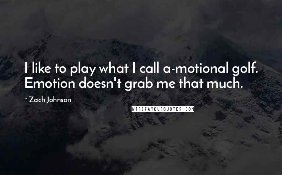 Zach Johnson Quotes: I like to play what I call a-motional golf. Emotion doesn't grab me that much.