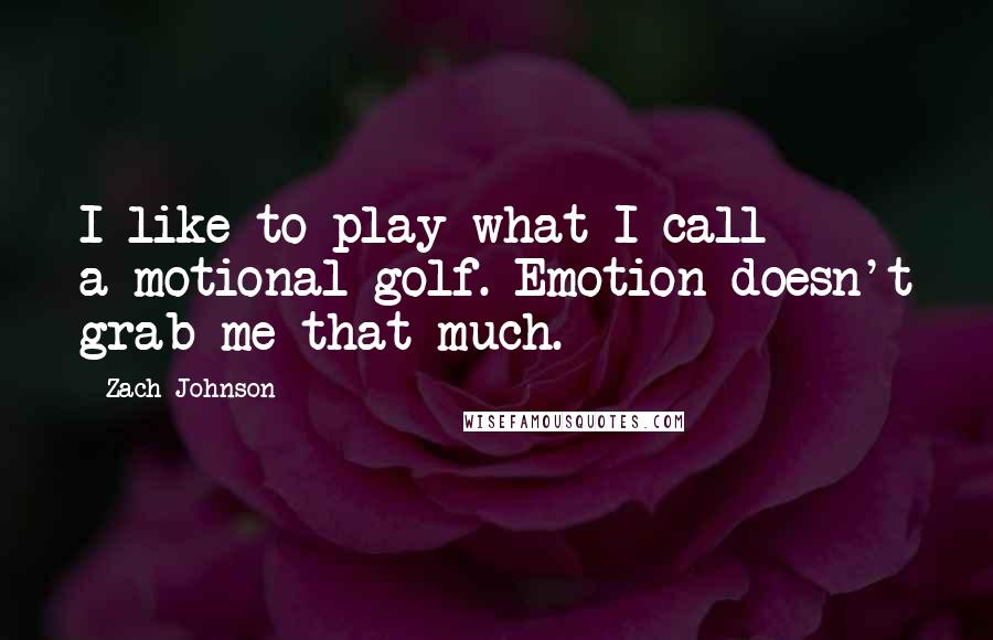 Zach Johnson Quotes: I like to play what I call a-motional golf. Emotion doesn't grab me that much.