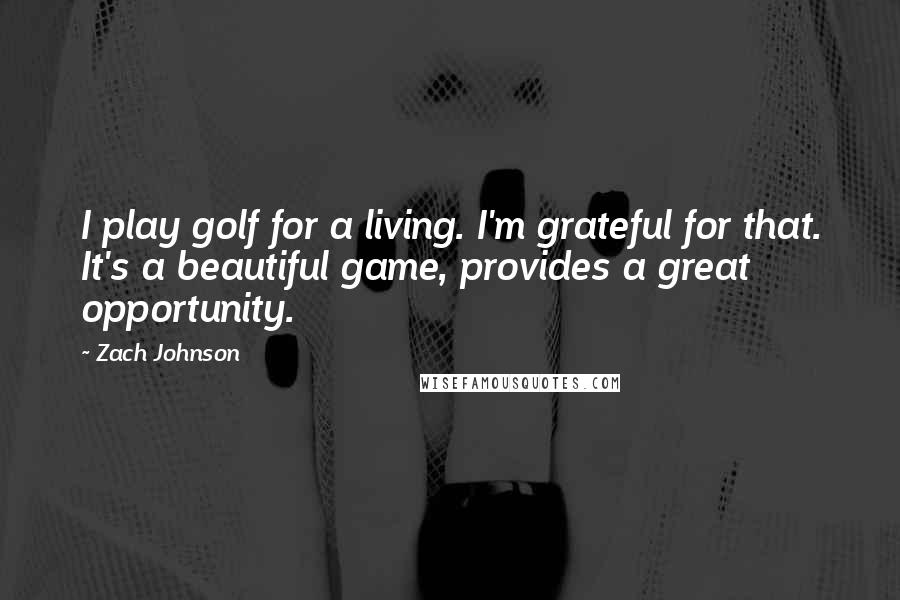 Zach Johnson Quotes: I play golf for a living. I'm grateful for that. It's a beautiful game, provides a great opportunity.