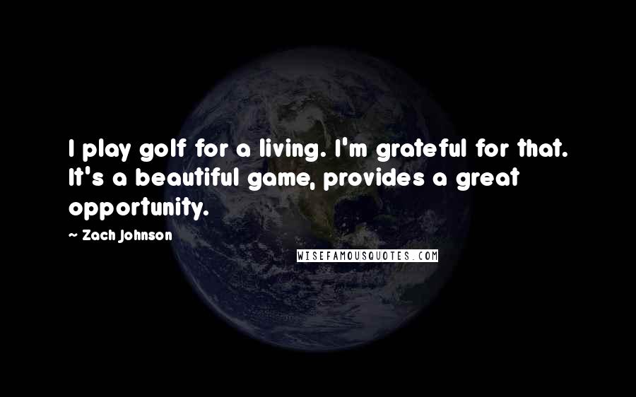 Zach Johnson Quotes: I play golf for a living. I'm grateful for that. It's a beautiful game, provides a great opportunity.