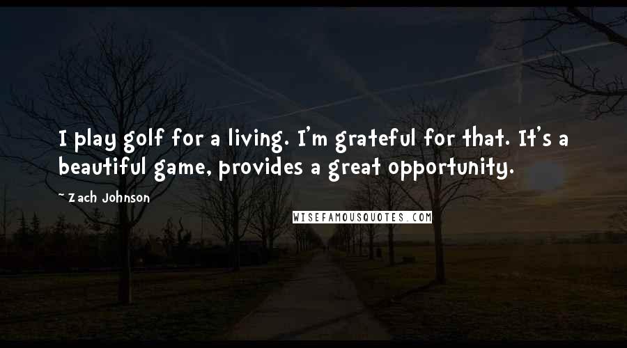 Zach Johnson Quotes: I play golf for a living. I'm grateful for that. It's a beautiful game, provides a great opportunity.