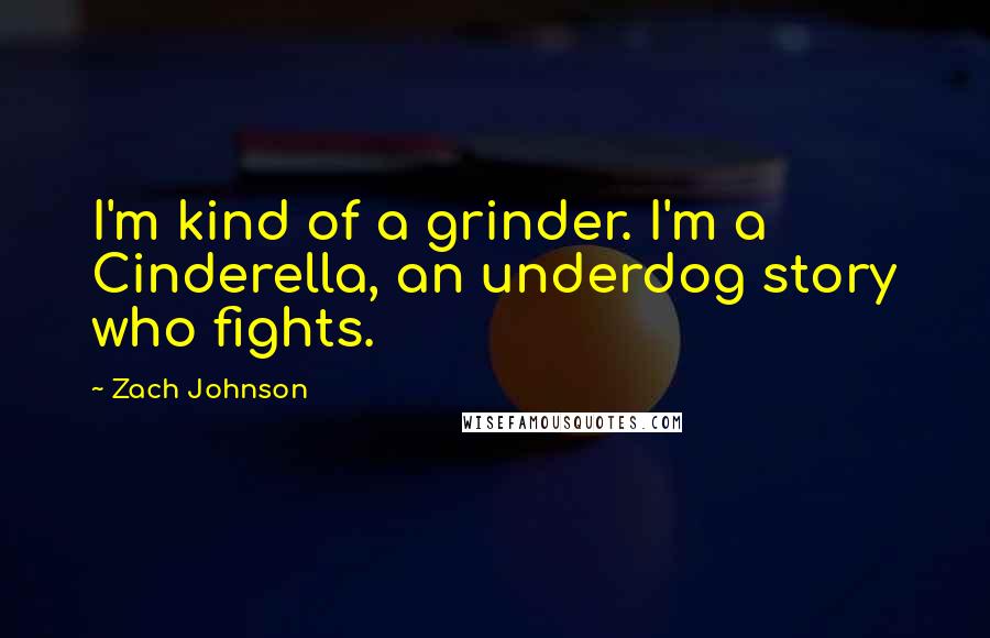 Zach Johnson Quotes: I'm kind of a grinder. I'm a Cinderella, an underdog story who fights.