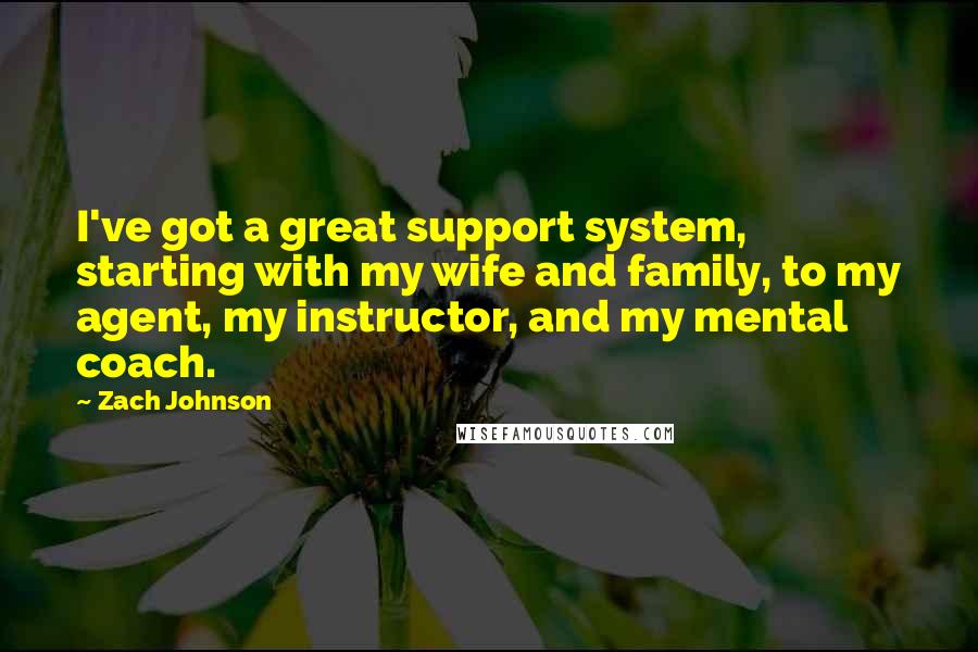 Zach Johnson Quotes: I've got a great support system, starting with my wife and family, to my agent, my instructor, and my mental coach.