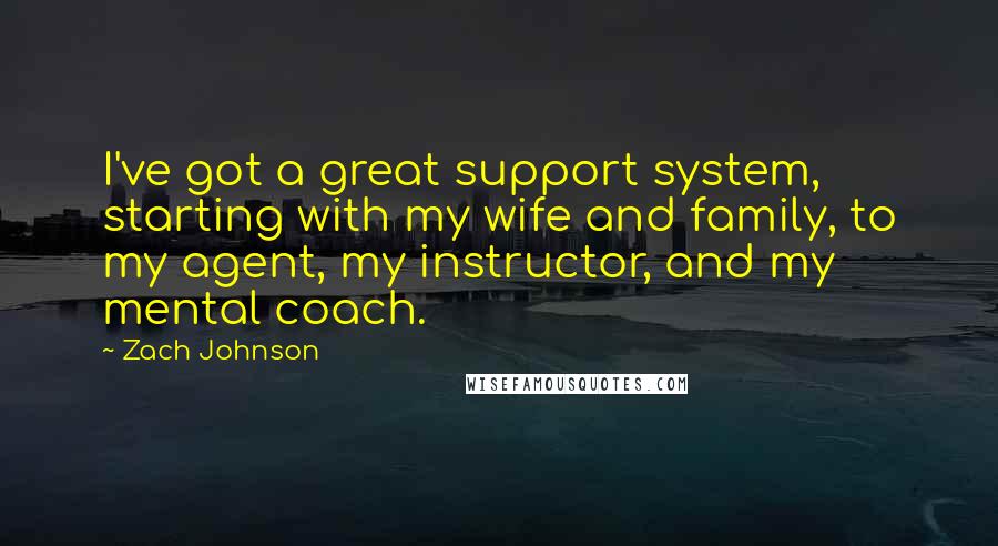 Zach Johnson Quotes: I've got a great support system, starting with my wife and family, to my agent, my instructor, and my mental coach.