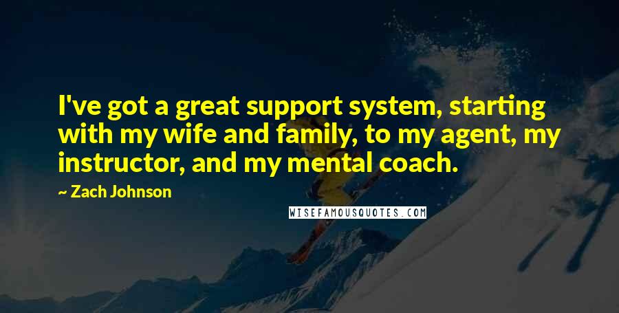 Zach Johnson Quotes: I've got a great support system, starting with my wife and family, to my agent, my instructor, and my mental coach.