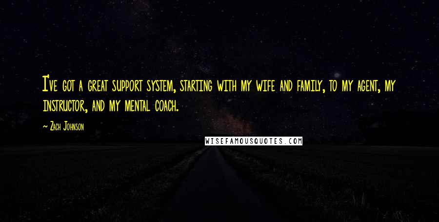 Zach Johnson Quotes: I've got a great support system, starting with my wife and family, to my agent, my instructor, and my mental coach.