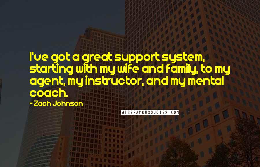 Zach Johnson Quotes: I've got a great support system, starting with my wife and family, to my agent, my instructor, and my mental coach.