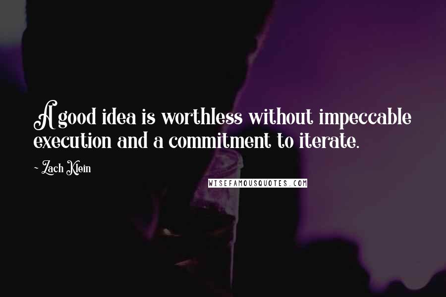 Zach Klein Quotes: A good idea is worthless without impeccable execution and a commitment to iterate.