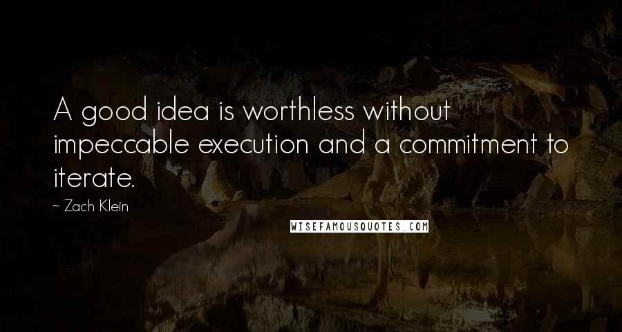 Zach Klein Quotes: A good idea is worthless without impeccable execution and a commitment to iterate.