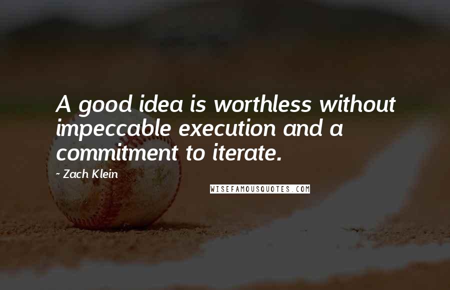 Zach Klein Quotes: A good idea is worthless without impeccable execution and a commitment to iterate.