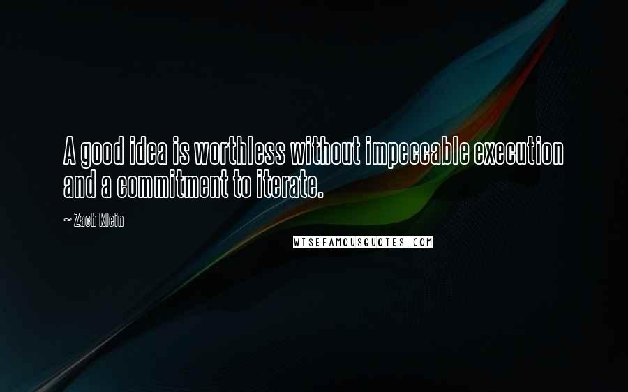 Zach Klein Quotes: A good idea is worthless without impeccable execution and a commitment to iterate.