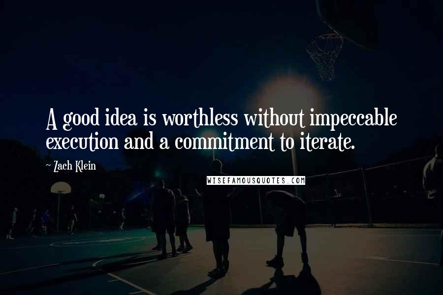 Zach Klein Quotes: A good idea is worthless without impeccable execution and a commitment to iterate.