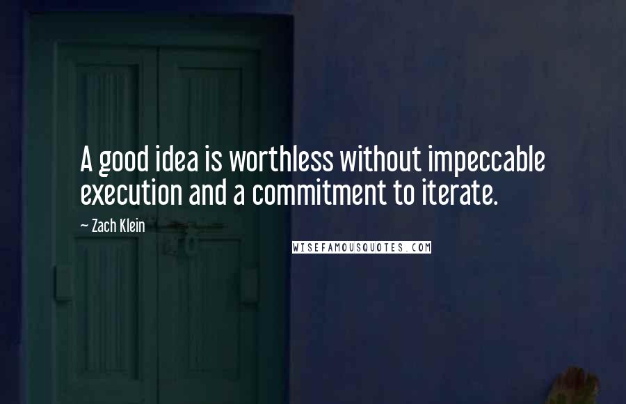 Zach Klein Quotes: A good idea is worthless without impeccable execution and a commitment to iterate.