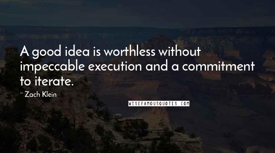 Zach Klein Quotes: A good idea is worthless without impeccable execution and a commitment to iterate.