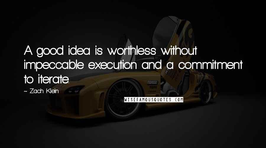 Zach Klein Quotes: A good idea is worthless without impeccable execution and a commitment to iterate.