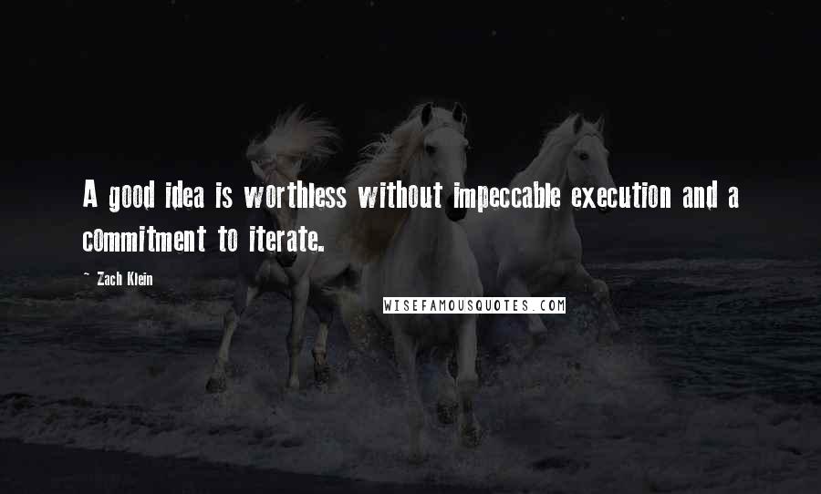 Zach Klein Quotes: A good idea is worthless without impeccable execution and a commitment to iterate.