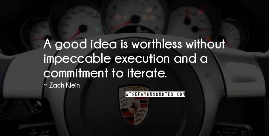 Zach Klein Quotes: A good idea is worthless without impeccable execution and a commitment to iterate.