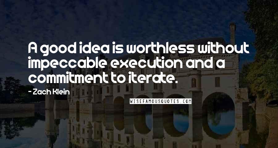 Zach Klein Quotes: A good idea is worthless without impeccable execution and a commitment to iterate.