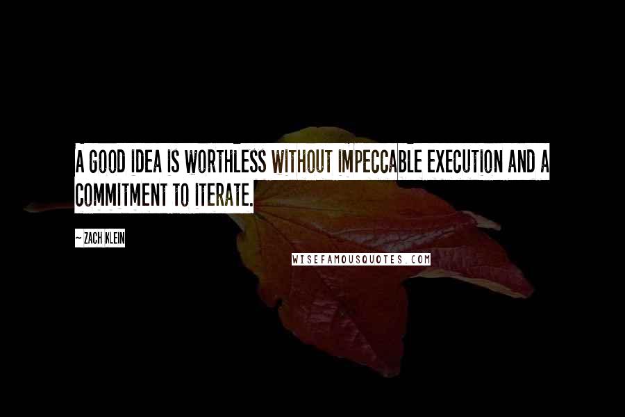 Zach Klein Quotes: A good idea is worthless without impeccable execution and a commitment to iterate.