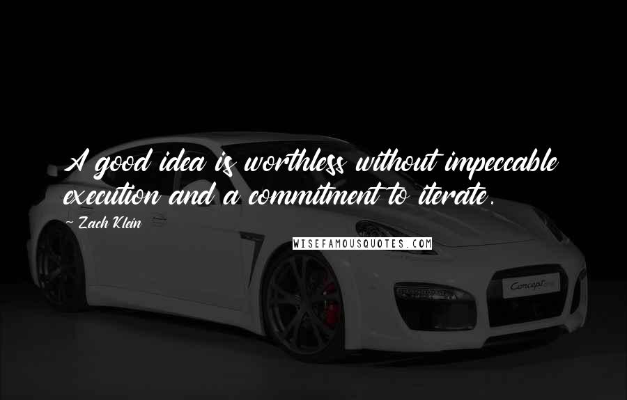 Zach Klein Quotes: A good idea is worthless without impeccable execution and a commitment to iterate.