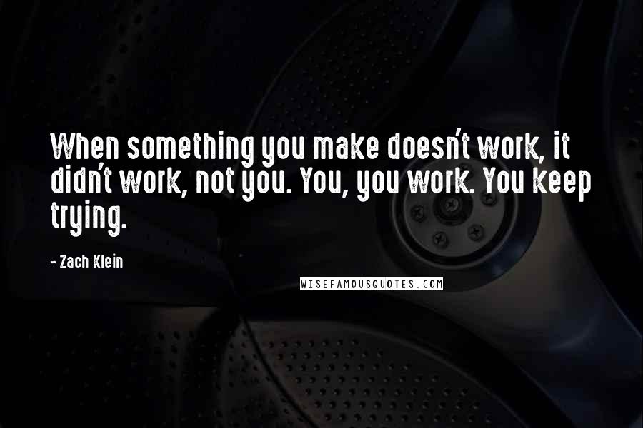 Zach Klein Quotes: When something you make doesn't work, it didn't work, not you. You, you work. You keep trying.