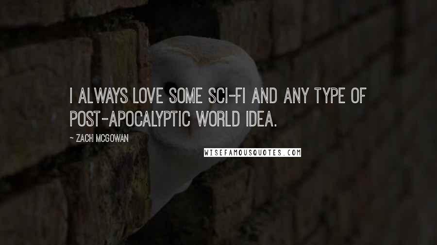 Zach McGowan Quotes: I always love some sci-fi and any type of post-apocalyptic world idea.