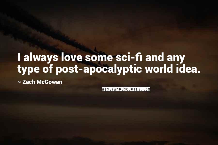 Zach McGowan Quotes: I always love some sci-fi and any type of post-apocalyptic world idea.