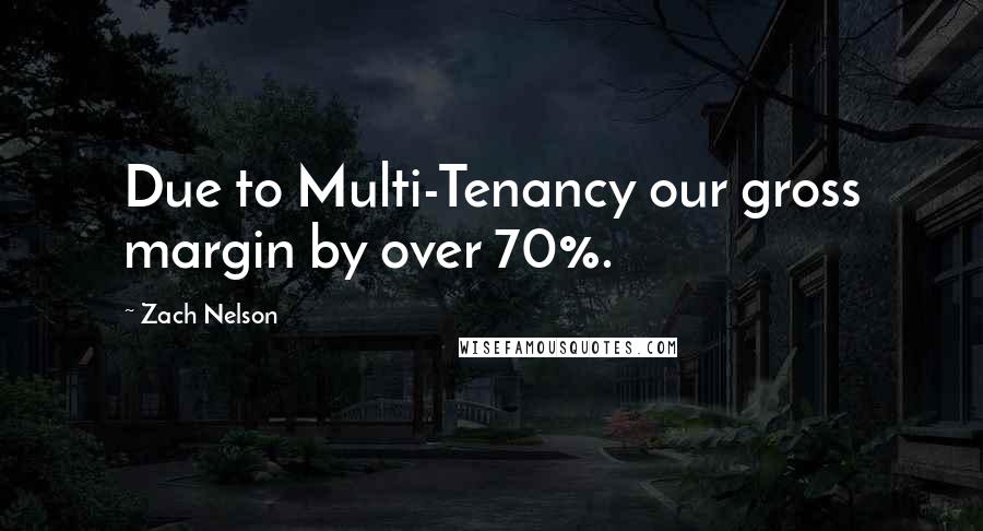 Zach Nelson Quotes: Due to Multi-Tenancy our gross margin by over 70%.