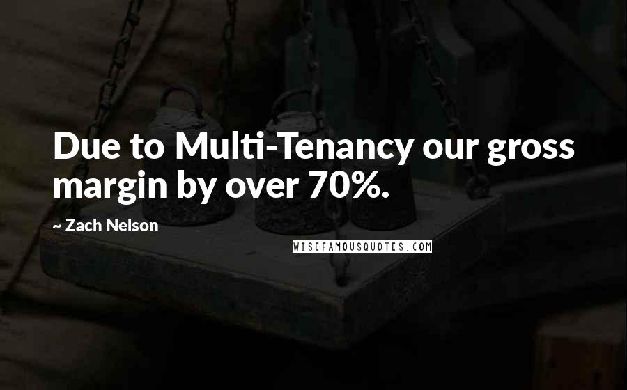 Zach Nelson Quotes: Due to Multi-Tenancy our gross margin by over 70%.