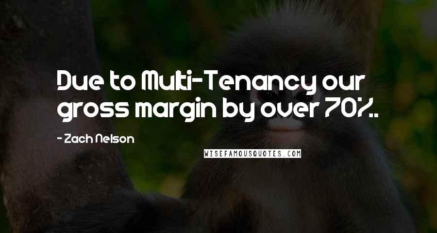 Zach Nelson Quotes: Due to Multi-Tenancy our gross margin by over 70%.