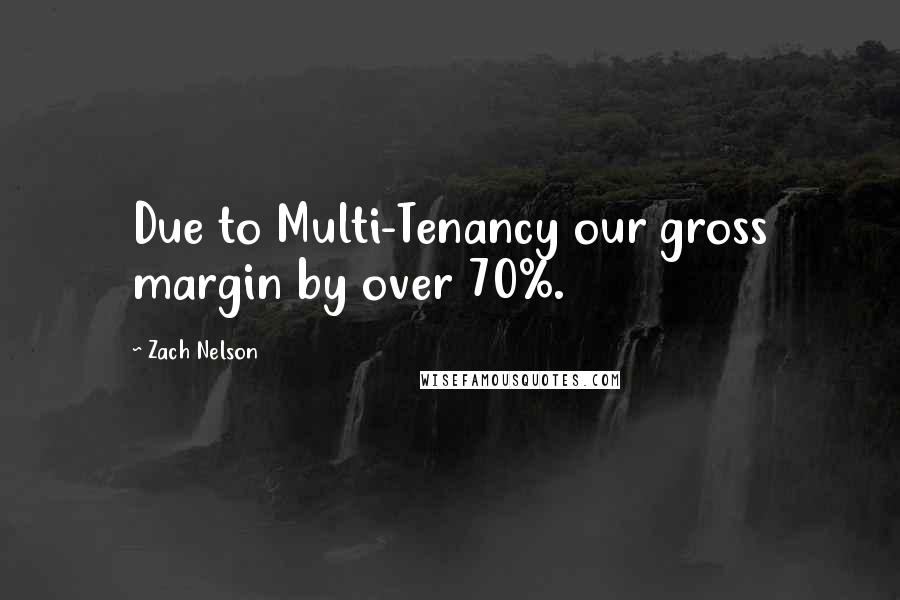 Zach Nelson Quotes: Due to Multi-Tenancy our gross margin by over 70%.