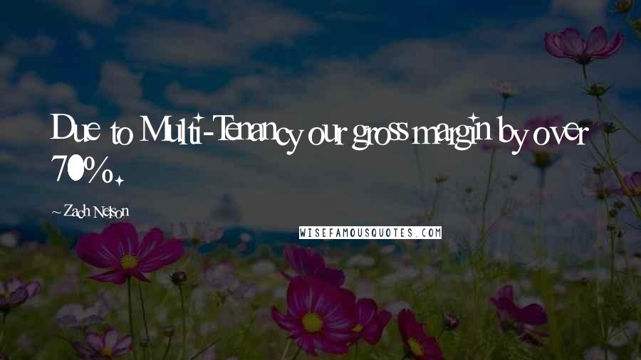 Zach Nelson Quotes: Due to Multi-Tenancy our gross margin by over 70%.