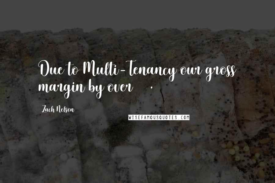 Zach Nelson Quotes: Due to Multi-Tenancy our gross margin by over 70%.