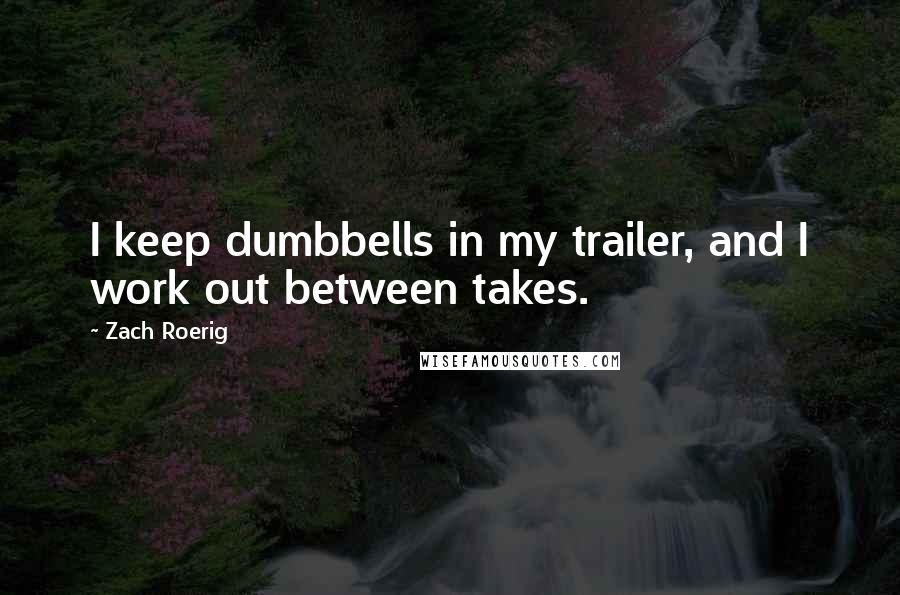Zach Roerig Quotes: I keep dumbbells in my trailer, and I work out between takes.