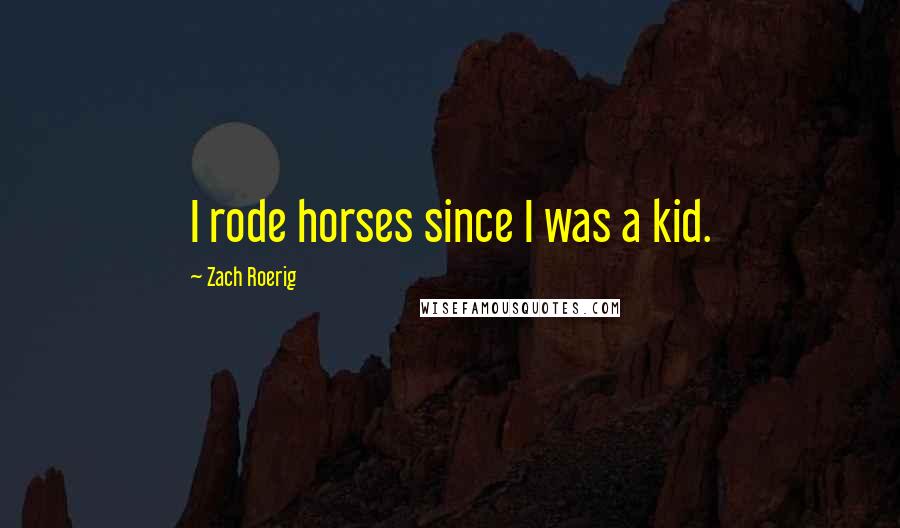 Zach Roerig Quotes: I rode horses since I was a kid.