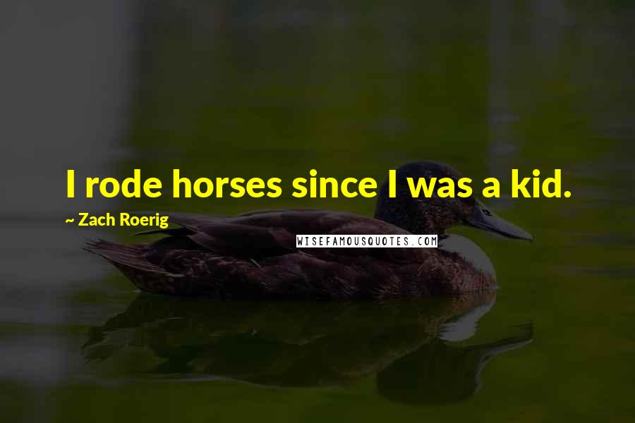 Zach Roerig Quotes: I rode horses since I was a kid.
