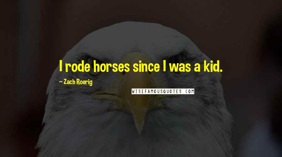 Zach Roerig Quotes: I rode horses since I was a kid.