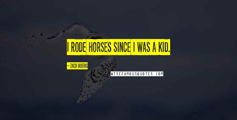 Zach Roerig Quotes: I rode horses since I was a kid.