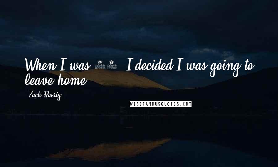 Zach Roerig Quotes: When I was 17, I decided I was going to leave home.