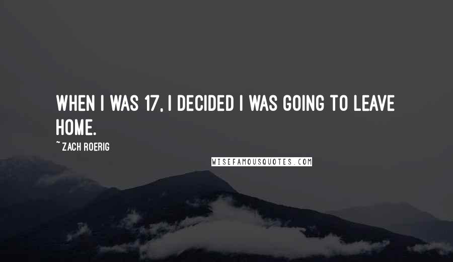 Zach Roerig Quotes: When I was 17, I decided I was going to leave home.