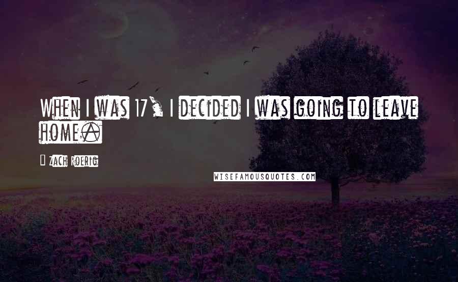 Zach Roerig Quotes: When I was 17, I decided I was going to leave home.