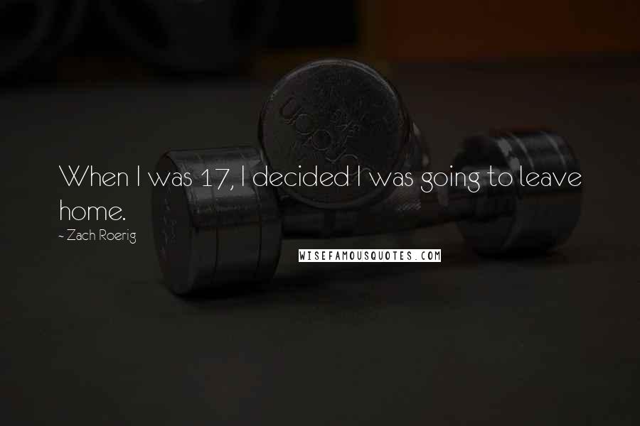 Zach Roerig Quotes: When I was 17, I decided I was going to leave home.